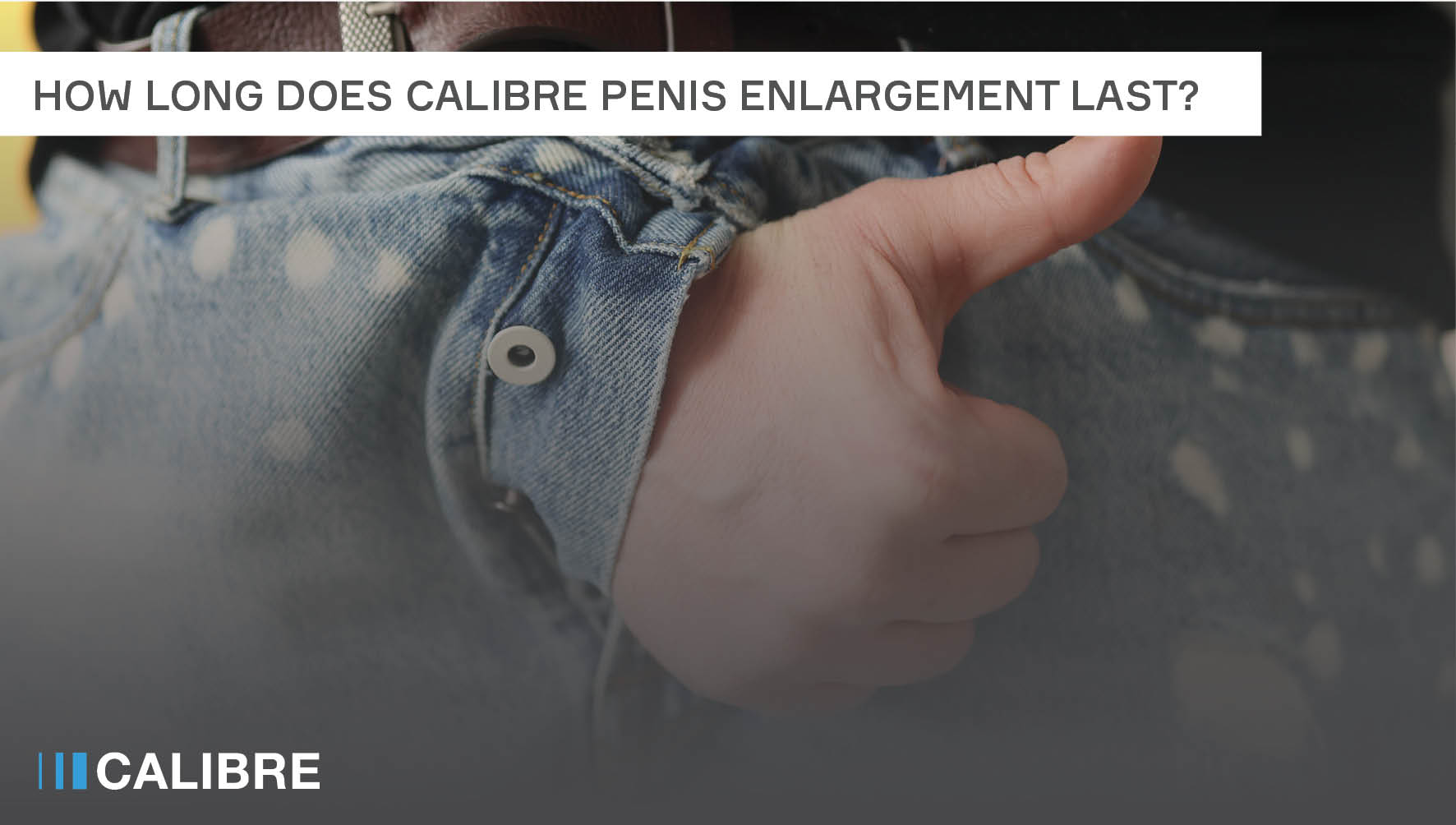 How long does CALIBRE penis enlargement last